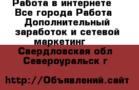 Работа в интернете  - Все города Работа » Дополнительный заработок и сетевой маркетинг   . Свердловская обл.,Североуральск г.